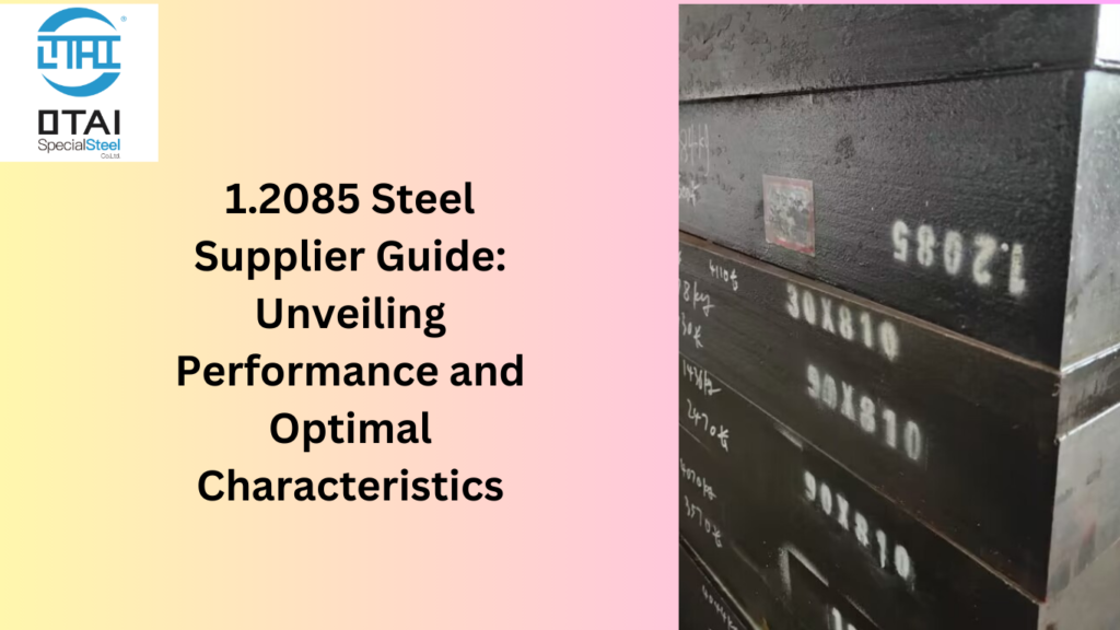 1.2085 Steel Supplier Guide: Unveiling Performance and Optimal Characteristics